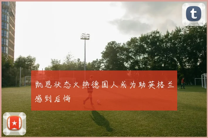 凯恩状态火热德国人或为助英格兰感到后悔