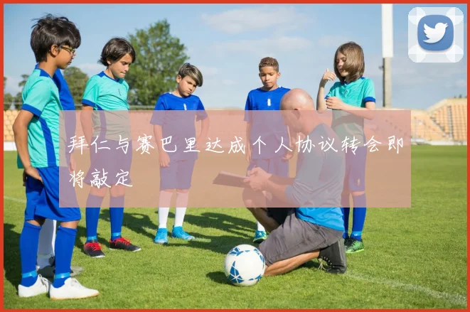 拜仁与赛巴里达成个人协议转会即将敲定