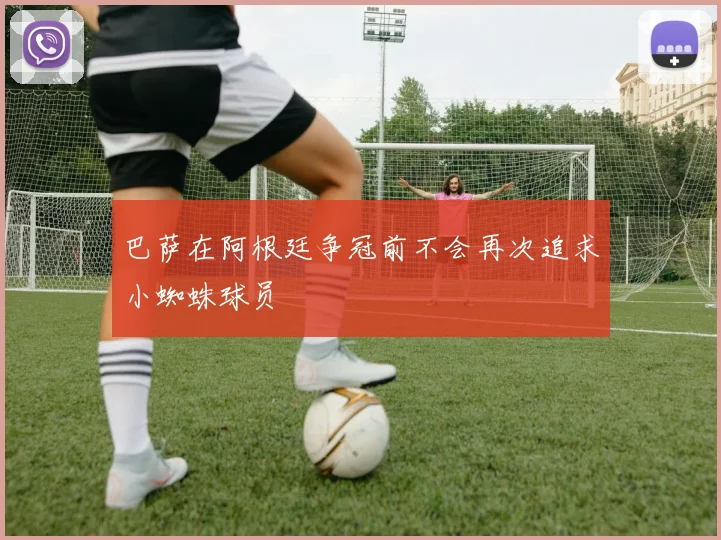 巴萨在阿根廷争冠前不会再次追求小蜘蛛球员