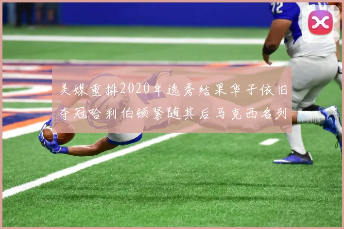 美媒重排2020年选秀结果华子依旧夺冠哈利伯顿紧随其后马克西名列第三