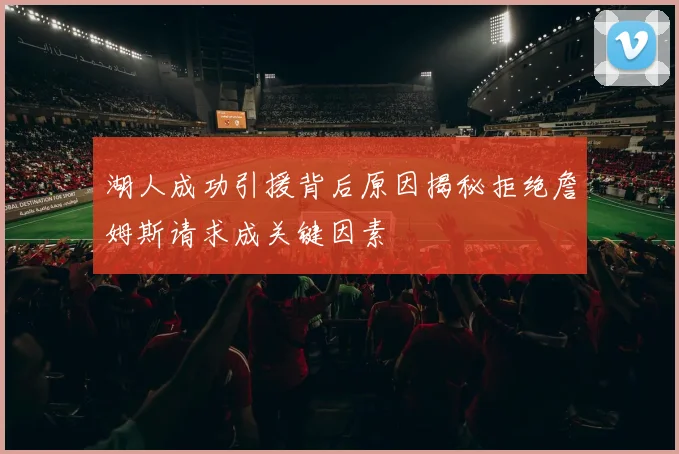 湖人成功引援背后原因揭秘拒绝詹姆斯请求成关键因素