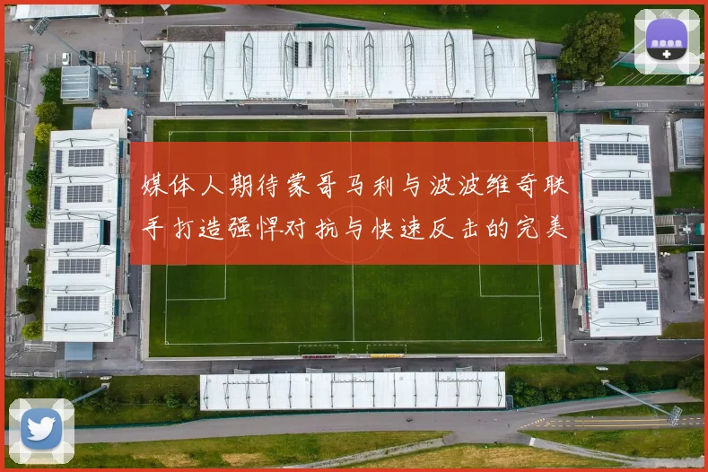 媒体人期待蒙哥马利与波波维奇联手打造强悍对抗与快速反击的完美结合