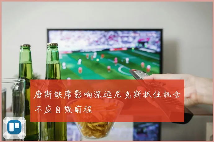 唐斯缺席影响深远尼克斯抓住机会不应自毁前程